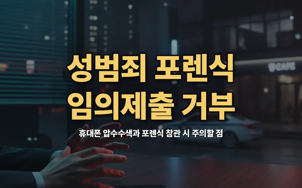 성범죄 휴대폰 포렌식 참관과 임의제출 거부 고민될 때