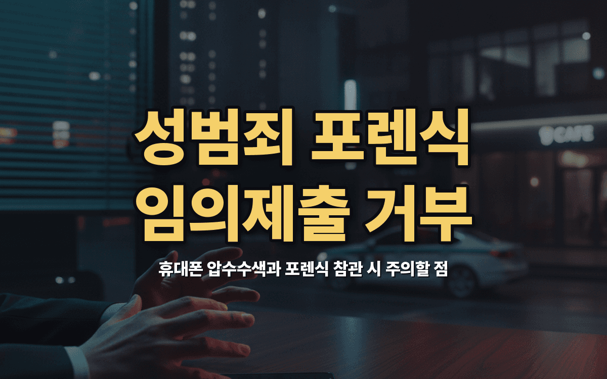 성범죄 휴대폰 포렌식 참관과 임의제출 거부 고민될 때